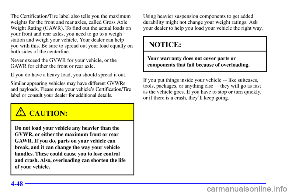 CHEVROLET BLAZER 2002 2.G Owners Manual 4-48
The Certification/Tire label also tells you the maximum
weights for the front and rear axles, called Gross Axle
Weight Rating (GAWR). To find out the actual loads on
your front and rear axles, yo