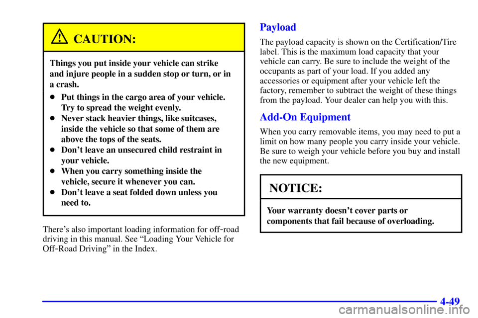 CHEVROLET BLAZER 2002 2.G Owners Manual 4-49
CAUTION:
Things you put inside your vehicle can strike 
and injure people in a sudden stop or turn, or in
a crash.
Put things in the cargo area of your vehicle.
Try to spread the weight evenly.
