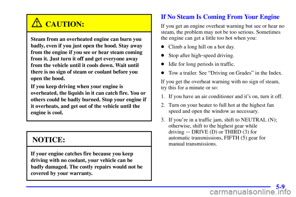 CHEVROLET BLAZER 2002 2.G Owners Manual 5-9
CAUTION:
Steam from an overheated engine can burn you
badly, even if you just open the hood. Stay away
from the engine if you see or hear steam coming
from it. Just turn it off and get everyone aw