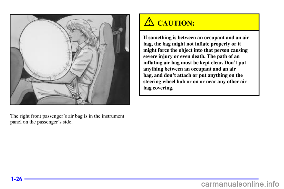 CHEVROLET BLAZER 2002 2.G Owners Guide 1-26
The right front passengers air bag is in the instrument
panel on the passengers side.
CAUTION:
If something is between an occupant and an air
bag, the bag might not inflate properly or it
might