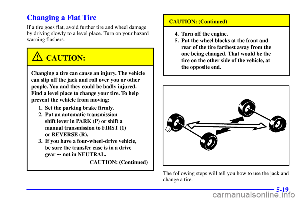 CHEVROLET BLAZER 2002 2.G Owners Manual 5-19
Changing a Flat Tire
If a tire goes flat, avoid further tire and wheel damage
by driving slowly to a level place. Turn on your hazard
warning flashers.
CAUTION:
Changing a tire can cause an injur