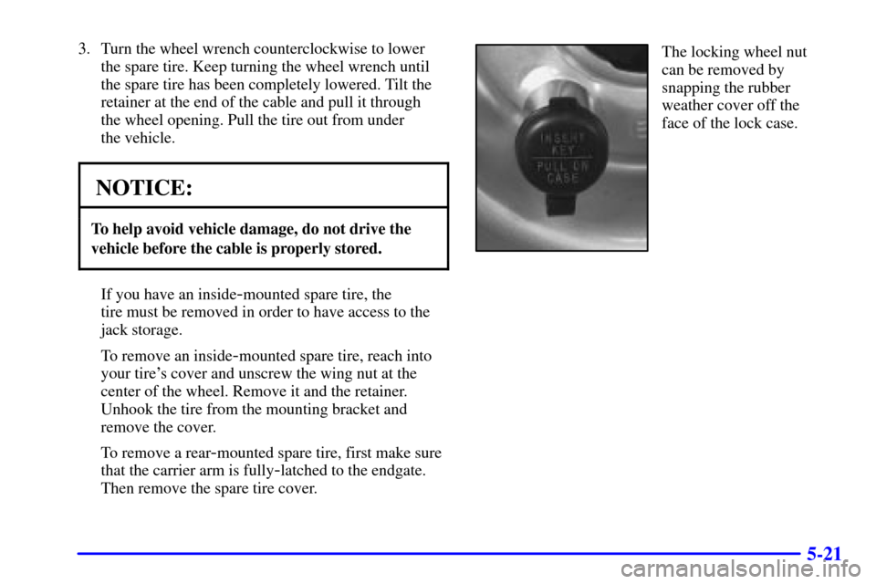 CHEVROLET BLAZER 2002 2.G Owners Manual 5-21
3. Turn the wheel wrench counterclockwise to lower
the spare tire. Keep turning the wheel wrench until
the spare tire has been completely lowered. Tilt the
retainer at the end of the cable and pu