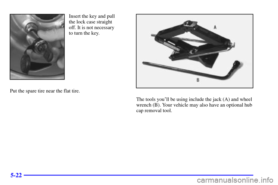 CHEVROLET BLAZER 2002 2.G Owners Manual 5-22
Insert the key and pull
the lock case straight
off. It is not necessary
to turn the key.
Put the spare tire near the flat tire.
The tools youll be using include the jack (A) and wheel
wrench (B)