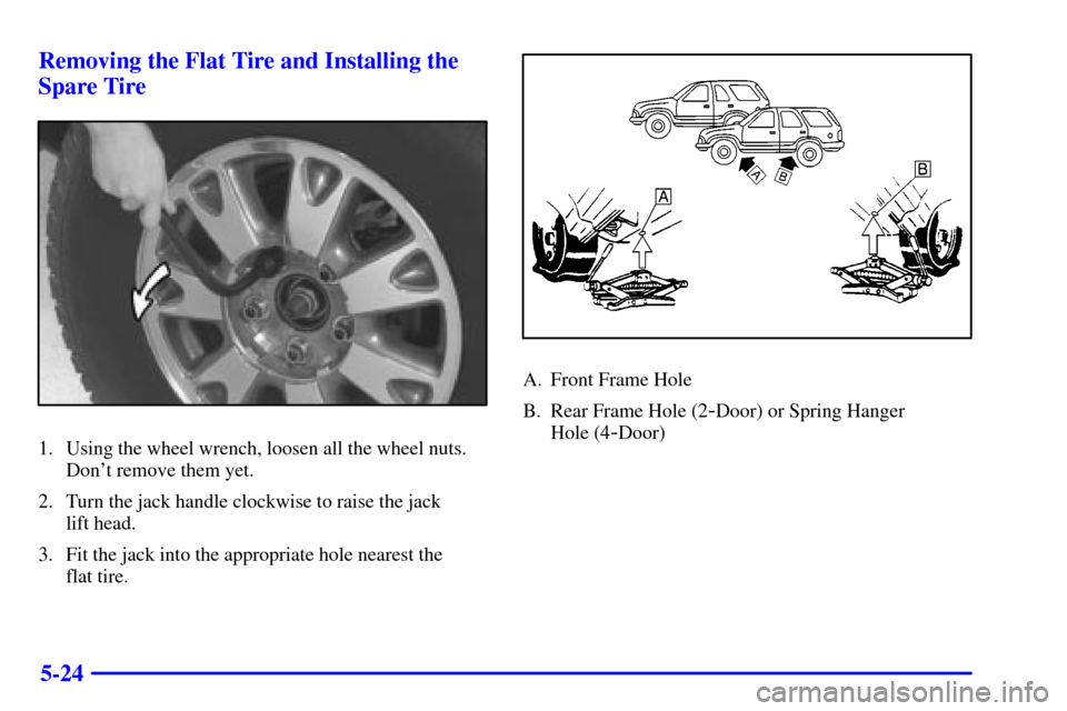 CHEVROLET BLAZER 2002 2.G Owners Manual 5-24 Removing the Flat Tire and Installing the
Spare Tire
1. Using the wheel wrench, loosen all the wheel nuts.
Dont remove them yet.
2. Turn the jack handle clockwise to raise the jack 
lift head.
3