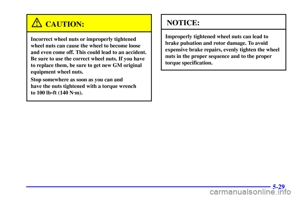 CHEVROLET BLAZER 2002 2.G Owners Manual 5-29
CAUTION:
Incorrect wheel nuts or improperly tightened
wheel nuts can cause the wheel to become loose
and even come off. This could lead to an accident.
Be sure to use the correct wheel nuts. If y