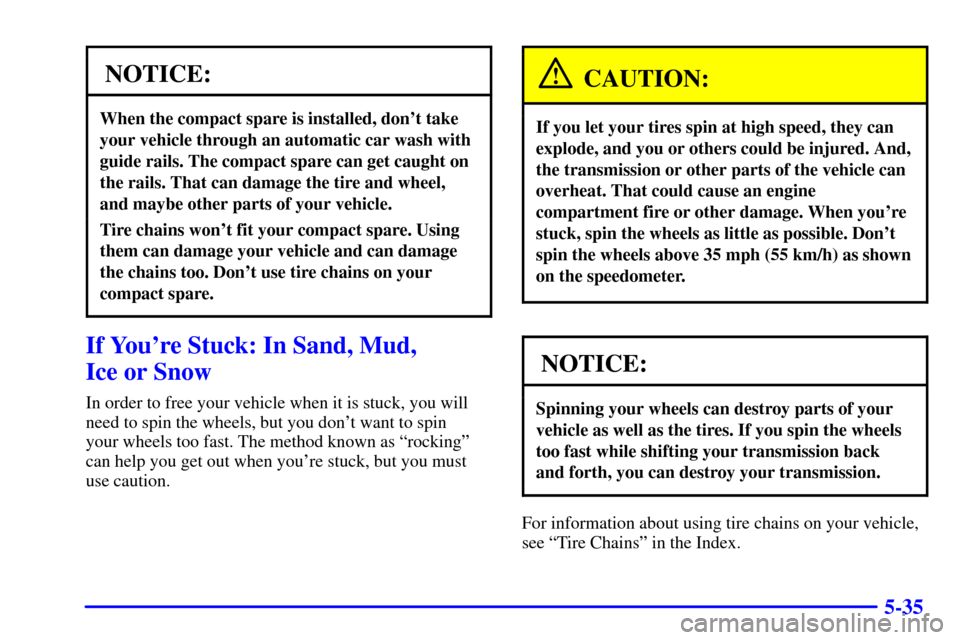 CHEVROLET BLAZER 2002 2.G Owners Manual 5-35
NOTICE:
When the compact spare is installed, dont take
your vehicle through an automatic car wash with
guide rails. The compact spare can get caught on
the rails. That can damage the tire and wh