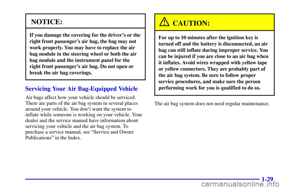 CHEVROLET BLAZER 2002 2.G Owners Manual 1-29
NOTICE:
If you damage the covering for the drivers or the
right front passengers air bag, the bag may not
work properly. You may have to replace the air
bag module in the steering wheel or both