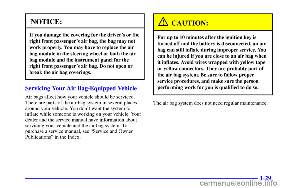 CHEVROLET BLAZER 2002 2.G Owners Guide 1-29
NOTICE:
If you damage the covering for the drivers or the
right front passengers air bag, the bag may not
work properly. You may have to replace the air
bag module in the steering wheel or both