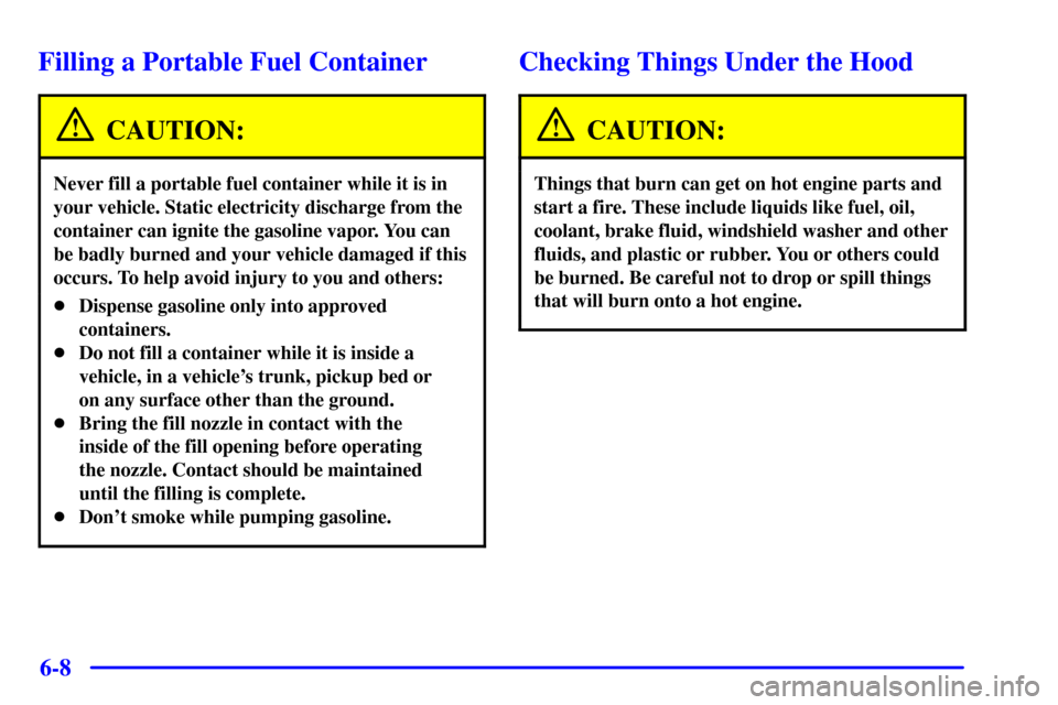 CHEVROLET BLAZER 2002 2.G Owners Manual 6-8
Filling a Portable Fuel Container
CAUTION:
Never fill a portable fuel container while it is in
your vehicle. Static electricity discharge from the
container can ignite the gasoline vapor. You can
