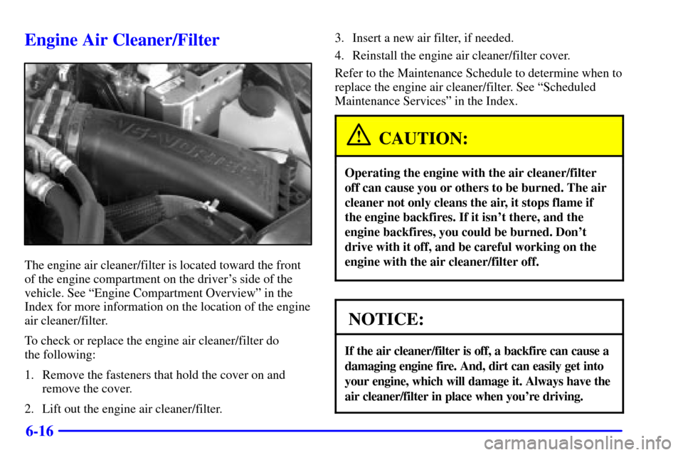 CHEVROLET BLAZER 2002 2.G Owners Manual 6-16
Engine Air Cleaner/Filter
The engine air cleaner/filter is located toward the front
of the engine compartment on the drivers side of the
vehicle. See ªEngine Compartment Overviewº in the
Index