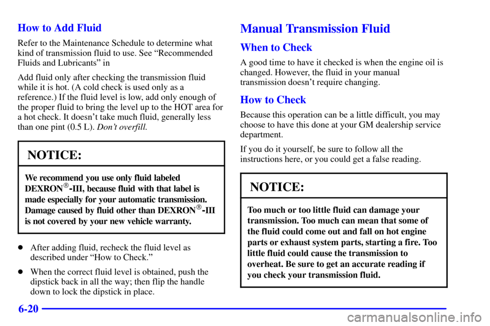 CHEVROLET BLAZER 2002 2.G Owners Manual 6-20 How to Add Fluid
Refer to the Maintenance Schedule to determine what
kind of transmission fluid to use. See ªRecommended
Fluids and Lubricantsº in
Add fluid only after checking the transmission