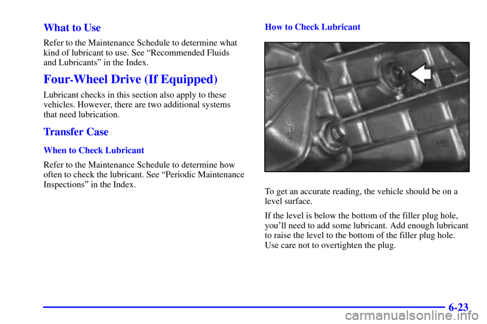 CHEVROLET BLAZER 2002 2.G Owners Manual 6-23 What to Use
Refer to the Maintenance Schedule to determine what
kind of lubricant to use. See ªRecommended Fluids 
and Lubricantsº in the Index.
Four-Wheel Drive (If Equipped)
Lubricant checks 