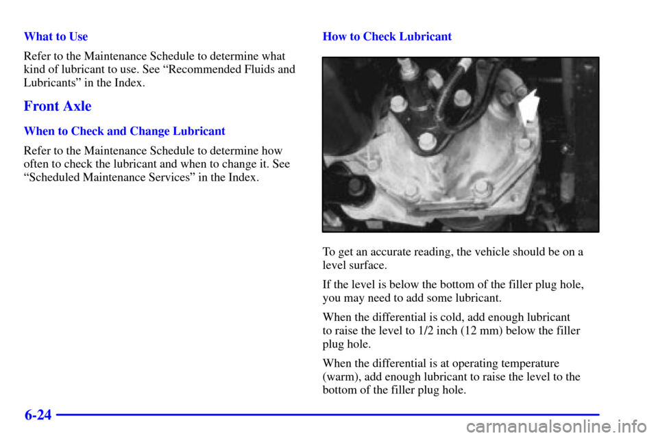 CHEVROLET BLAZER 2002 2.G Owners Manual 6-24
What to Use
Refer to the Maintenance Schedule to determine what
kind of lubricant to use. See ªRecommended Fluids and
Lubricantsº in the Index.
Front Axle
When to Check and Change Lubricant
Ref