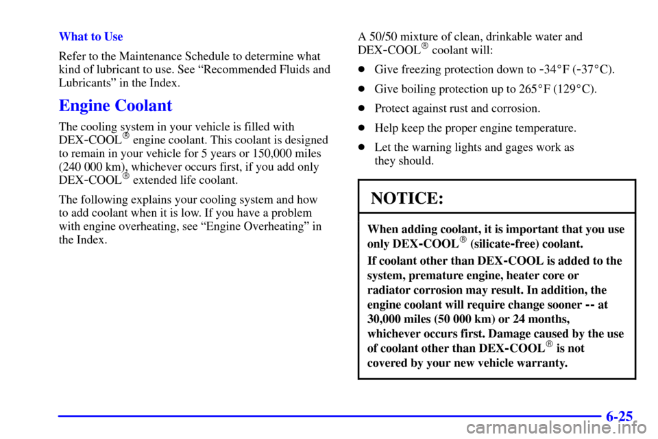 CHEVROLET BLAZER 2002 2.G Owners Manual 6-25
What to Use
Refer to the Maintenance Schedule to determine what
kind of lubricant to use. See ªRecommended Fluids and
Lubricantsº in the Index.
Engine Coolant
The cooling system in your vehicle