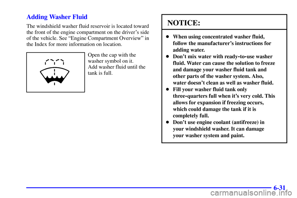 CHEVROLET BLAZER 2002 2.G Owners Manual 6-31 Adding Washer Fluid
The windshield washer fluid reservoir is located toward
the front of the engine compartment on the drivers side
of the vehicle. See ªEngine Compartment Overviewº in
the Ind