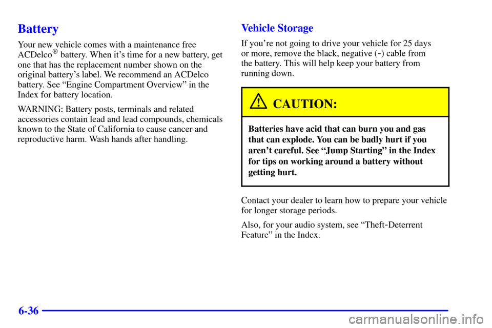 CHEVROLET BLAZER 2002 2.G Owners Manual 6-36
Battery
Your new vehicle comes with a maintenance free
ACDelco battery. When its time for a new battery, get
one that has the replacement number shown on the
original batterys label. We recomm