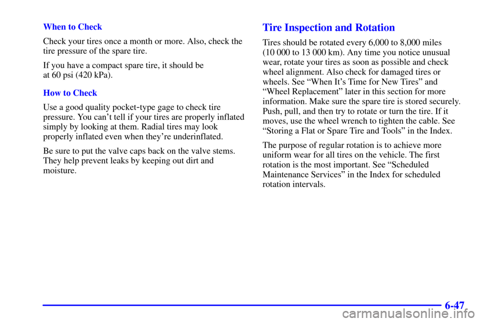 CHEVROLET BLAZER 2002 2.G Owners Manual 6-47
When to Check
Check your tires once a month or more. Also, check the
tire pressure of the spare tire.
If you have a compact spare tire, it should be 
at 60 psi (420 kPa).
How to Check
Use a good 
