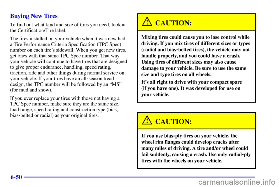 CHEVROLET BLAZER 2002 2.G Owners Manual 6-50 Buying New Tires
To find out what kind and size of tires you need, look at
the Certification/Tire label.
The tires installed on your vehicle when it was new had
a Tire Performance Criteria Specif CHEVROLET BLAZER 2002 2.G Owners Manual 6-50 Buying New Tires
To find out what kind and size of tires you need, look at
the Certification/Tire label.
The tires installed on your vehicle when it was new had
a Tire Performance Criteria Specif