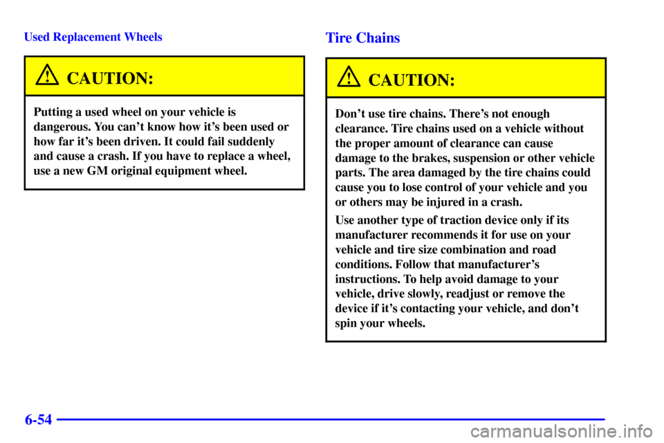 CHEVROLET BLAZER 2002 2.G Owners Manual 6-54
Used Replacement Wheels
CAUTION:
Putting a used wheel on your vehicle is
dangerous. You cant know how its been used or
how far its been driven. It could fail suddenly
and cause a crash. If you CHEVROLET BLAZER 2002 2.G Owners Manual 6-54
Used Replacement Wheels
CAUTION:
Putting a used wheel on your vehicle is
dangerous. You cant know how its been used or
how far its been driven. It could fail suddenly
and cause a crash. If you