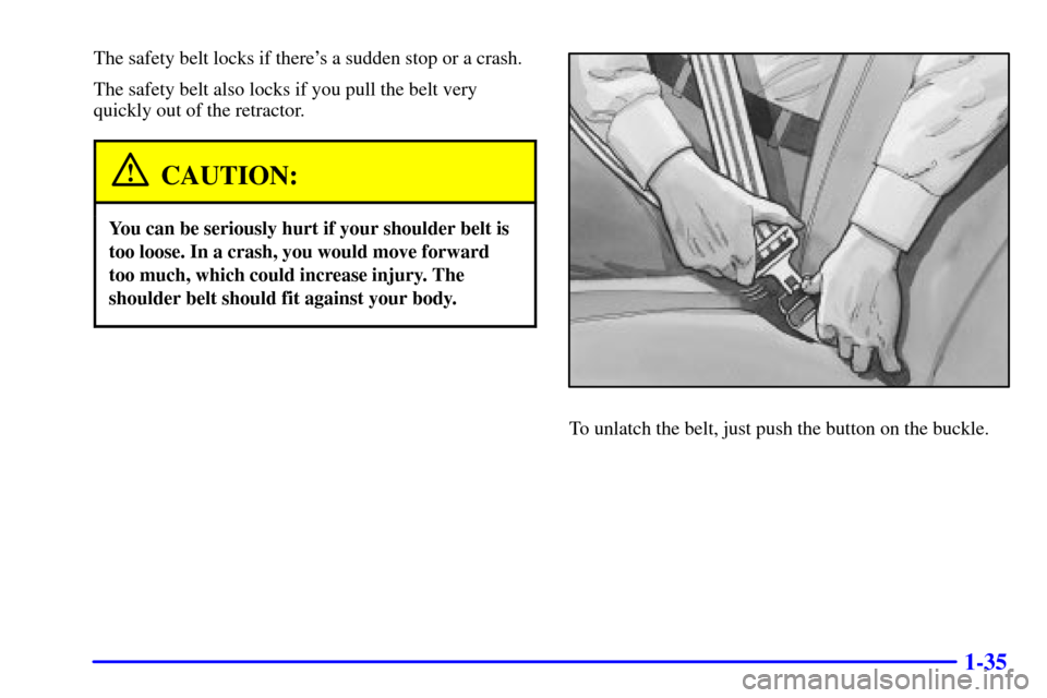 CHEVROLET BLAZER 2002 2.G Service Manual 1-35
The safety belt locks if theres a sudden stop or a crash.
The safety belt also locks if you pull the belt very
quickly out of the retractor.
CAUTION:
You can be seriously hurt if your shoulder b