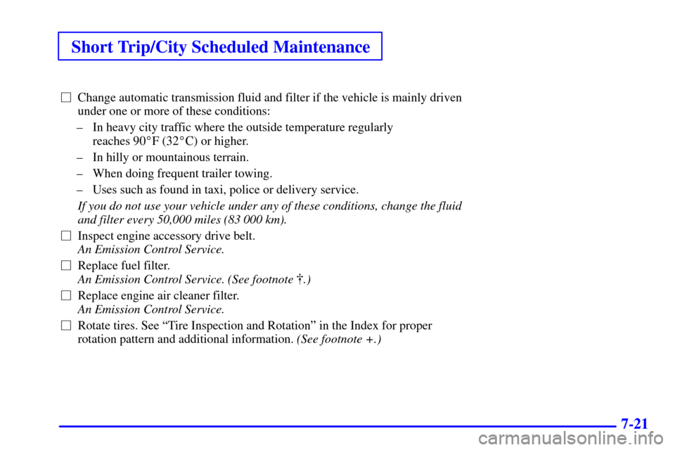 CHEVROLET BLAZER 2002 2.G Owners Manual Short Trip/City Scheduled Maintenance
7-21
Change automatic transmission fluid and filter if the vehicle is mainly driven
under one or more of these conditions:
± In heavy city traffic where the out