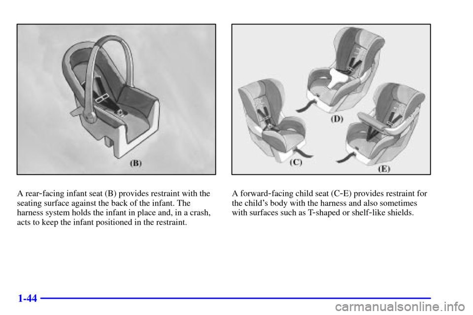 CHEVROLET BLAZER 2002 2.G Workshop Manual 1-44
A rear-facing infant seat (B) provides restraint with the
seating surface against the back of the infant. The
harness system holds the infant in place and, in a crash,
acts to keep the infant pos CHEVROLET BLAZER 2002 2.G Workshop Manual 1-44
A rear-facing infant seat (B) provides restraint with the
seating surface against the back of the infant. The
harness system holds the infant in place and, in a crash,
acts to keep the infant pos