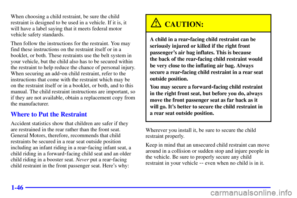 CHEVROLET BLAZER 2002 2.G Workshop Manual 1-46
When choosing a child restraint, be sure the child
restraint is designed to be used in a vehicle. If it is, it
will have a label saying that it meets federal motor
vehicle safety standards.
Then CHEVROLET BLAZER 2002 2.G Workshop Manual 1-46
When choosing a child restraint, be sure the child
restraint is designed to be used in a vehicle. If it is, it
will have a label saying that it meets federal motor
vehicle safety standards.
Then