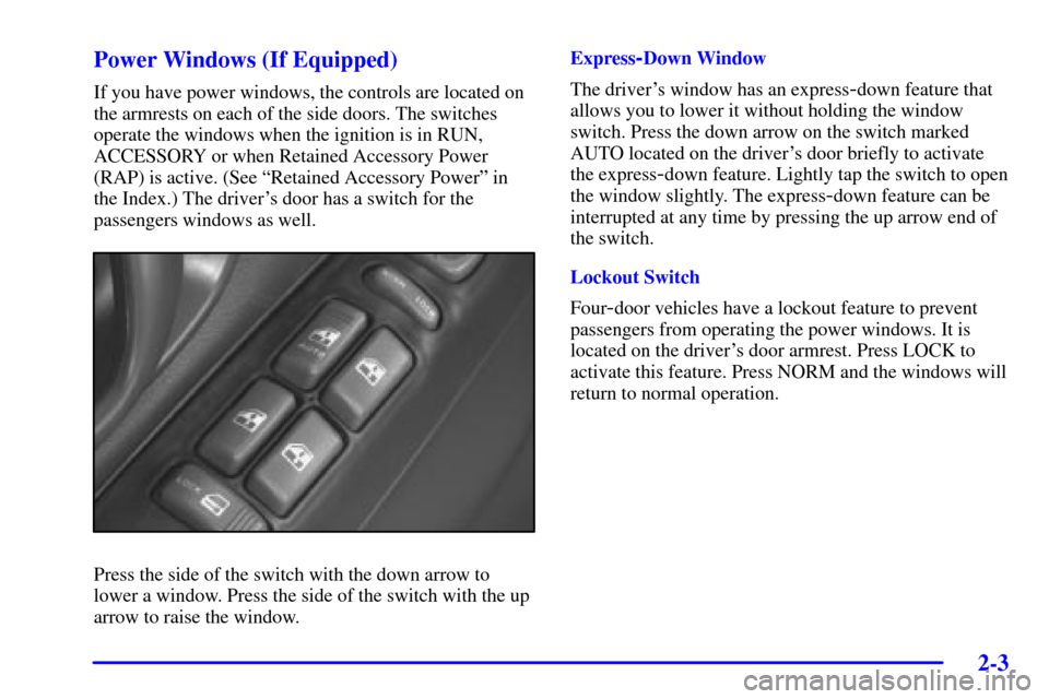 CHEVROLET BLAZER 2002 2.G Repair Manual 2-3
Power Windows (If Equipped)
If you have power windows, the controls are located on
the armrests on each of the side doors. The switches
operate the windows when the ignition is in RUN,
ACCESSORY o CHEVROLET BLAZER 2002 2.G Repair Manual 2-3
Power Windows (If Equipped)
If you have power windows, the controls are located on
the armrests on each of the side doors. The switches
operate the windows when the ignition is in RUN,
ACCESSORY o