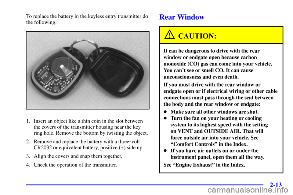 CHEVROLET BLAZER 2002 2.G Owners Manual 2-13
To replace the battery in the keyless entry transmitter do
the following:
1. Insert an object like a thin coin in the slot between
the covers of the transmitter housing near the key
ring hole. Re
