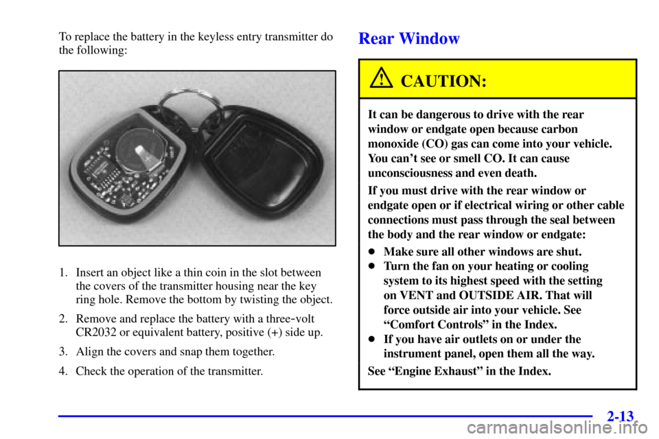 CHEVROLET BLAZER 2002 2.G Manual PDF 2-13
To replace the battery in the keyless entry transmitter do
the following:
1. Insert an object like a thin coin in the slot between
the covers of the transmitter housing near the key
ring hole. Re