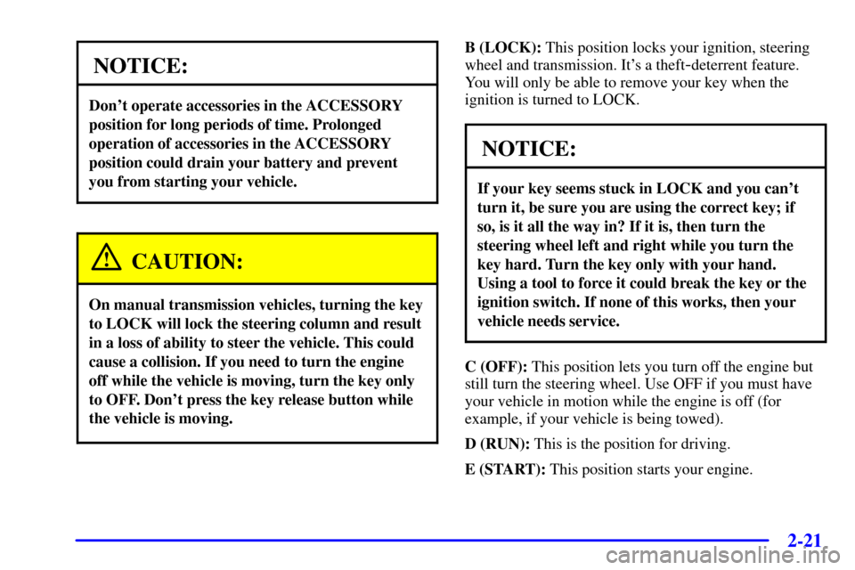 CHEVROLET BLAZER 2002 2.G Manual Online 2-21
NOTICE:
Dont operate accessories in the ACCESSORY
position for long periods of time. Prolonged
operation of accessories in the ACCESSORY
position could drain your battery and prevent
you from st