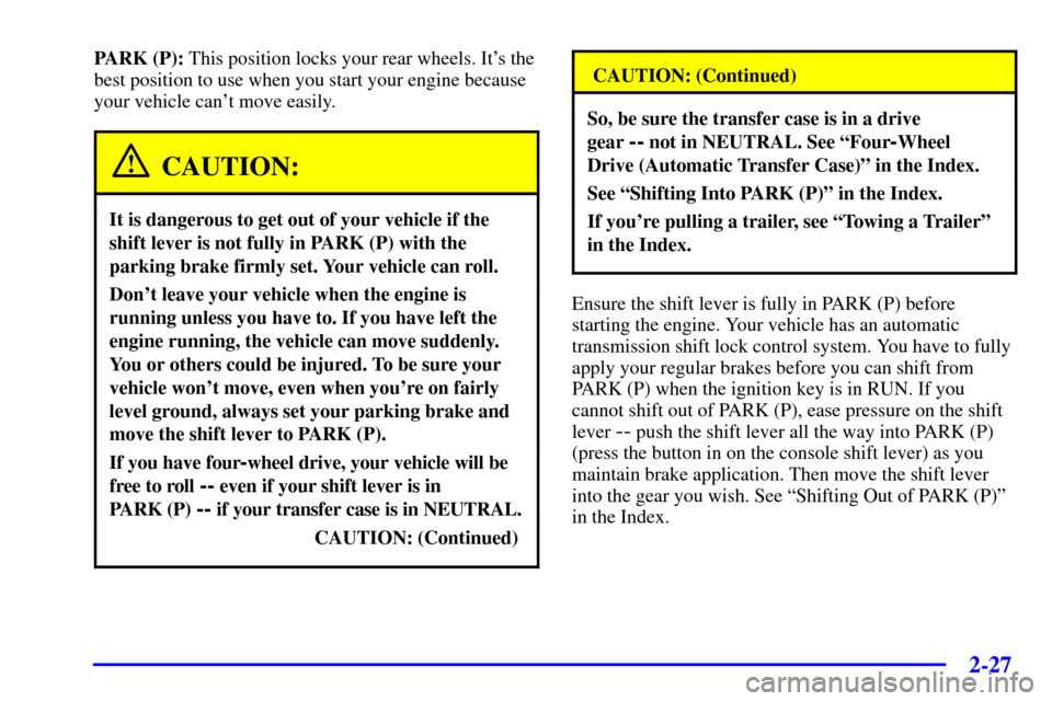 CHEVROLET BLAZER 2002 2.G Owners Manual 2-27
PARK (P): This position locks your rear wheels. Its the
best position to use when you start your engine because
your vehicle cant move easily.
CAUTION:
It is dangerous to get out of your vehicl