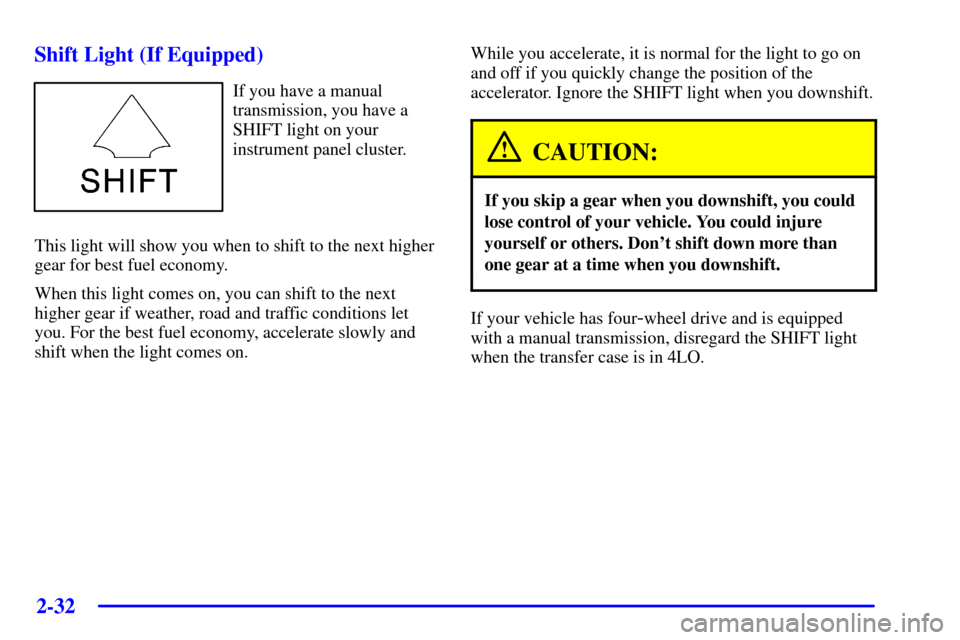 CHEVROLET BLAZER 2002 2.G Owners Manual 2-32
Shift Light (If Equipped)
If you have a manual
transmission, you have a
SHIFT light on your
instrument panel cluster.
This light will show you when to shift to the next higher
gear for best fuel 