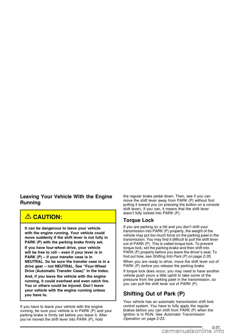 CHEVROLET BLAZER 2003 2.G Owners Manual Leaving Your Vehicle With the Engine
Running
{CAUTION:
It can be dangerous to leave your vehicle
with the engine running. Your vehicle could
move suddenly if the shift lever is not fully in
PARK (P) w