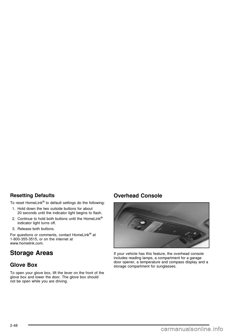 CHEVROLET BLAZER 2003 2.G Owners Manual Resetting Defaults
To reset HomeLinkžto default settings do the following:
1. Hold down the two outside buttons for about
20 seconds until the indicator light begins to ¯ash.
2. Continue to hold bot CHEVROLET BLAZER 2003 2.G Owners Manual Resetting Defaults
To reset HomeLinkžto default settings do the following:
1. Hold down the two outside buttons for about
20 seconds until the indicator light begins to ¯ash.
2. Continue to hold bot