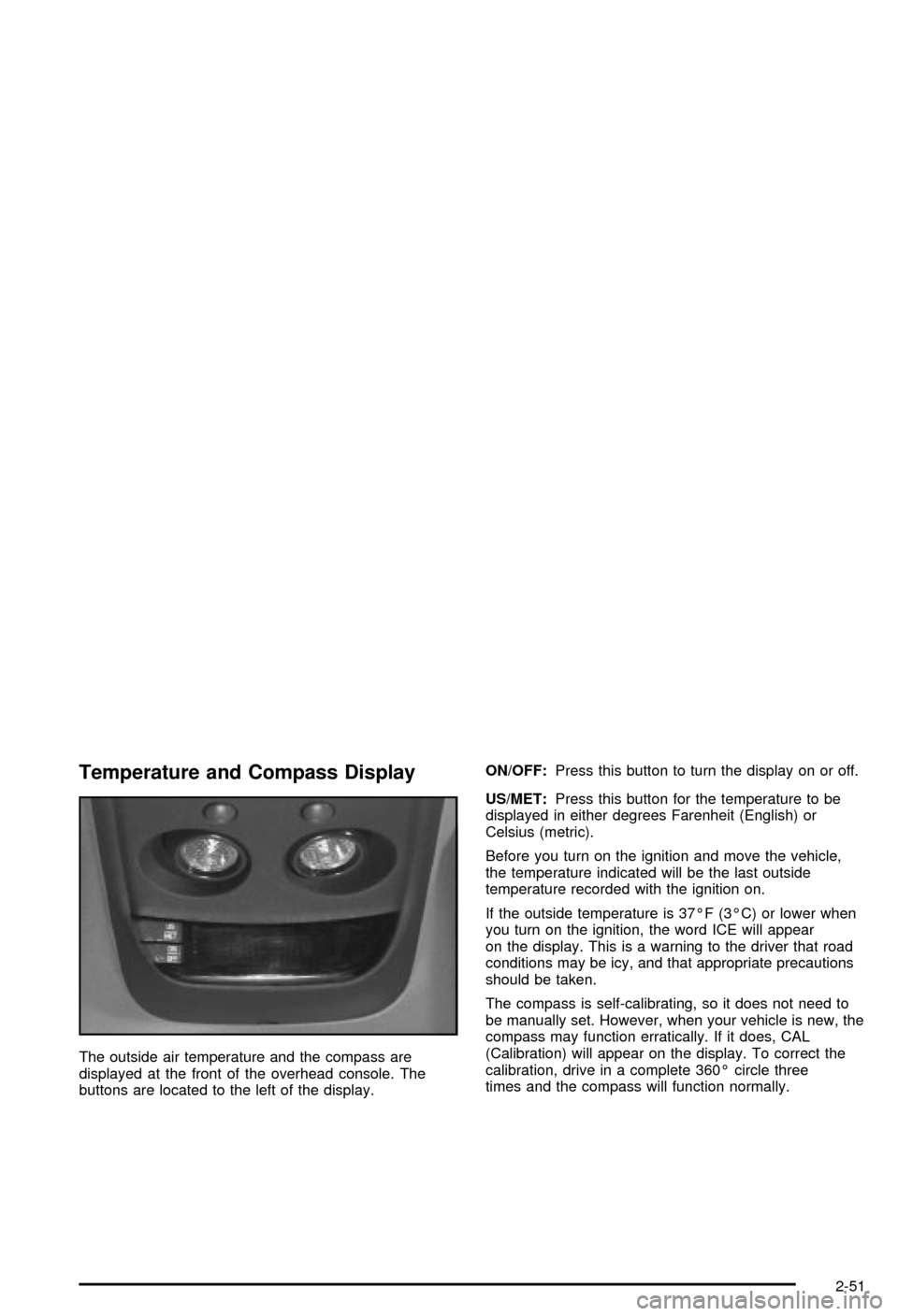 CHEVROLET BLAZER 2003 2.G Owners Manual Temperature and Compass Display
The outside air temperature and the compass are
displayed at the front of the overhead console. The
buttons are located to the left of the display.ON/OFF:Press this but CHEVROLET BLAZER 2003 2.G Owners Manual Temperature and Compass Display
The outside air temperature and the compass are
displayed at the front of the overhead console. The
buttons are located to the left of the display.ON/OFF:Press this but