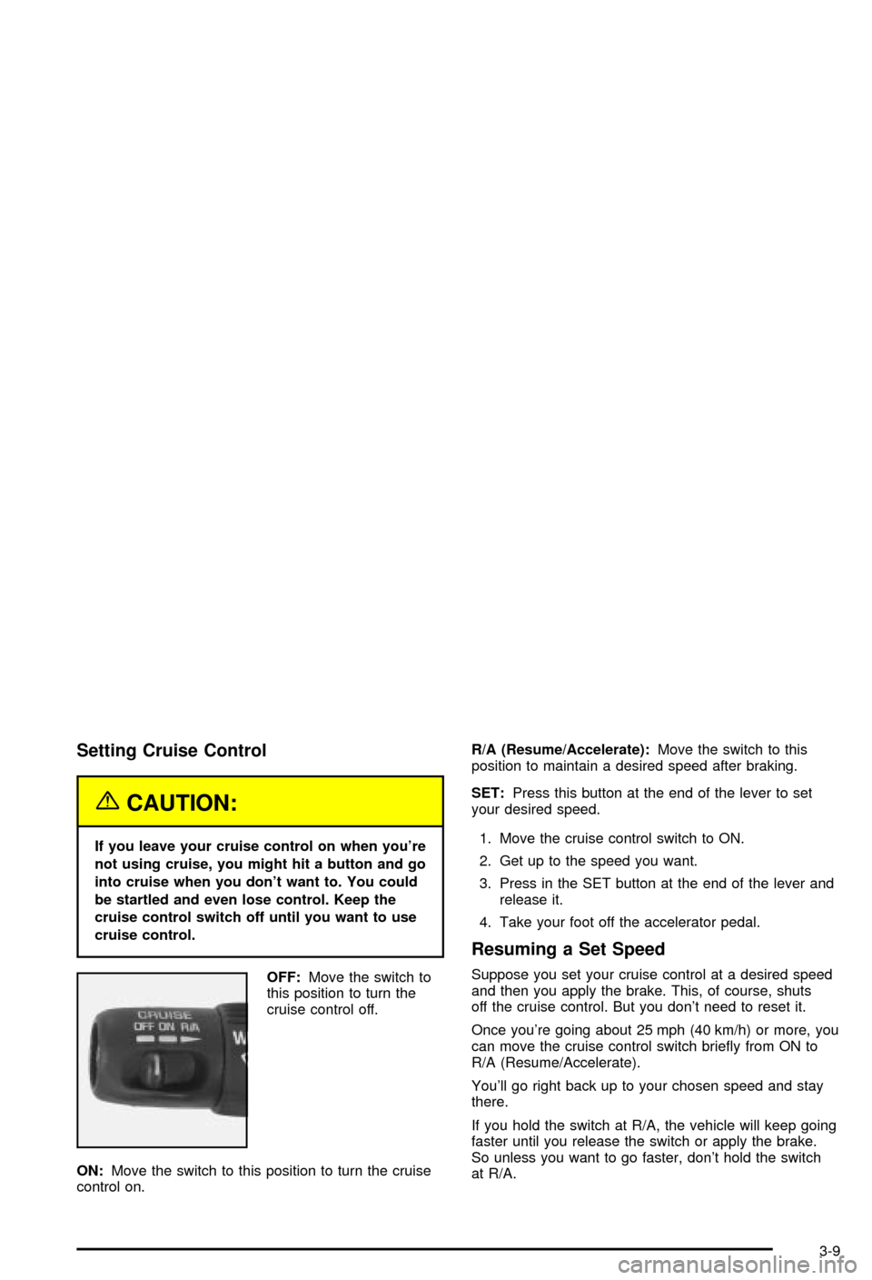 CHEVROLET BLAZER 2003 2.G Owners Manual Setting Cruise Control
{CAUTION:
If you leave your cruise control on when youre
not using cruise, you might hit a button and go
into cruise when you dont want to. You could
be startled and even lose CHEVROLET BLAZER 2003 2.G Owners Manual Setting Cruise Control
{CAUTION:
If you leave your cruise control on when youre
not using cruise, you might hit a button and go
into cruise when you dont want to. You could
be startled and even lose