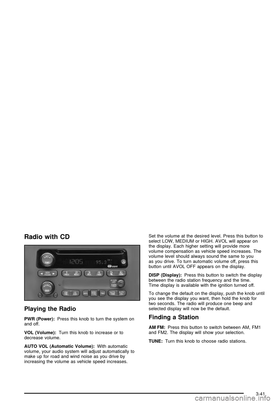 CHEVROLET BLAZER 2003 2.G Owners Manual Radio with CD
Playing the Radio
PWR (Power):Press this knob to turn the system on
and off.
VOL (Volume):Turn this knob to increase or to
decrease volume.
AUTO VOL (Automatic Volume):With automatic
vol CHEVROLET BLAZER 2003 2.G Owners Manual Radio with CD
Playing the Radio
PWR (Power):Press this knob to turn the system on
and off.
VOL (Volume):Turn this knob to increase or to
decrease volume.
AUTO VOL (Automatic Volume):With automatic
vol