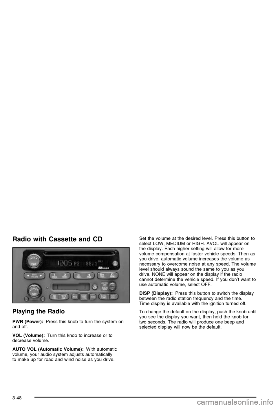 CHEVROLET BLAZER 2003 2.G Owners Manual Radio with Cassette and CD
Playing the Radio
PWR (Power):Press this knob to turn the system on
and off.
VOL (Volume):Turn this knob to increase or to
decrease volume.
AUTO VOL (Automatic Volume):With CHEVROLET BLAZER 2003 2.G Owners Manual Radio with Cassette and CD
Playing the Radio
PWR (Power):Press this knob to turn the system on
and off.
VOL (Volume):Turn this knob to increase or to
decrease volume.
AUTO VOL (Automatic Volume):With