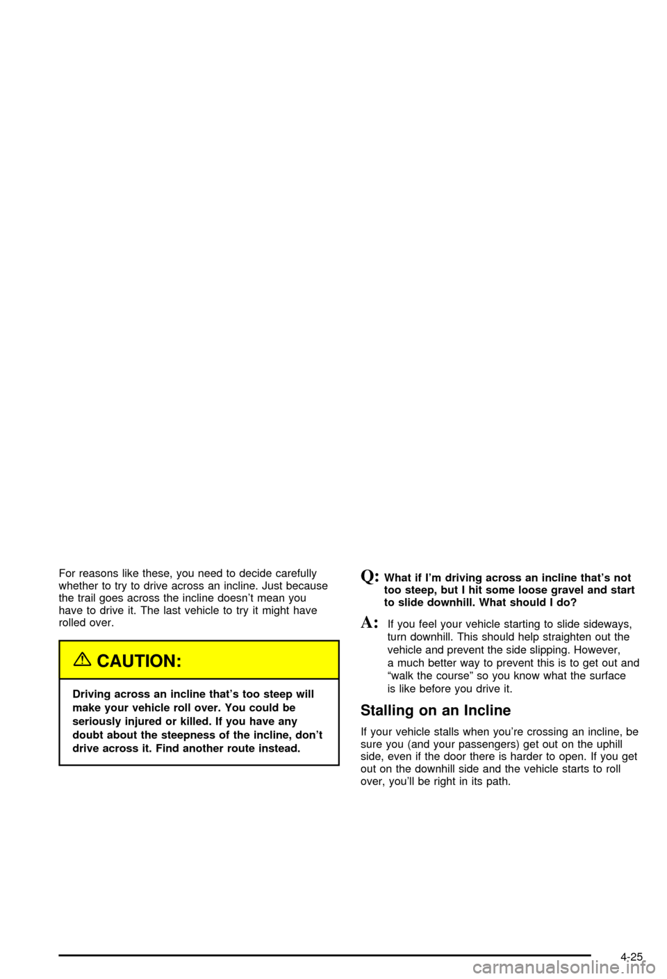 CHEVROLET BLAZER 2003 2.G Owners Manual For reasons like these, you need to decide carefully
whether to try to drive across an incline. Just because
the trail goes across the incline doesnt mean you
have to drive it. The last vehicle to tr CHEVROLET BLAZER 2003 2.G Owners Manual For reasons like these, you need to decide carefully
whether to try to drive across an incline. Just because
the trail goes across the incline doesnt mean you
have to drive it. The last vehicle to tr