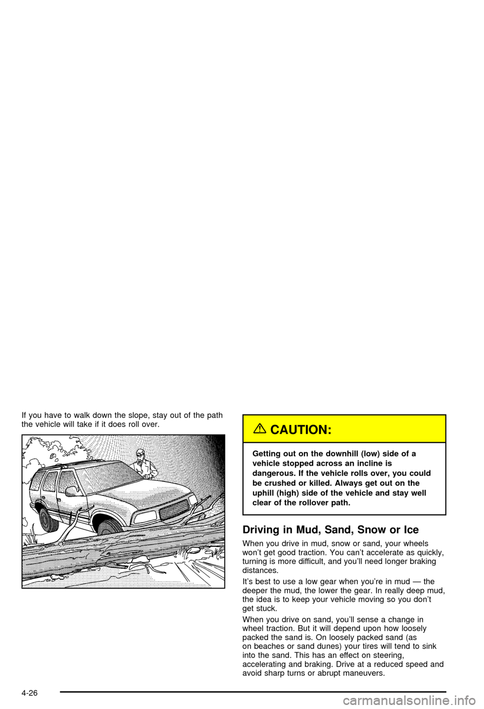 CHEVROLET BLAZER 2003 2.G Owners Manual If you have to walk down the slope, stay out of the path
the vehicle will take if it does roll over.
{CAUTION:
Getting out on the downhill (low) side of a
vehicle stopped across an incline is
dangerou CHEVROLET BLAZER 2003 2.G Owners Manual If you have to walk down the slope, stay out of the path
the vehicle will take if it does roll over.
{CAUTION:
Getting out on the downhill (low) side of a
vehicle stopped across an incline is
dangerou