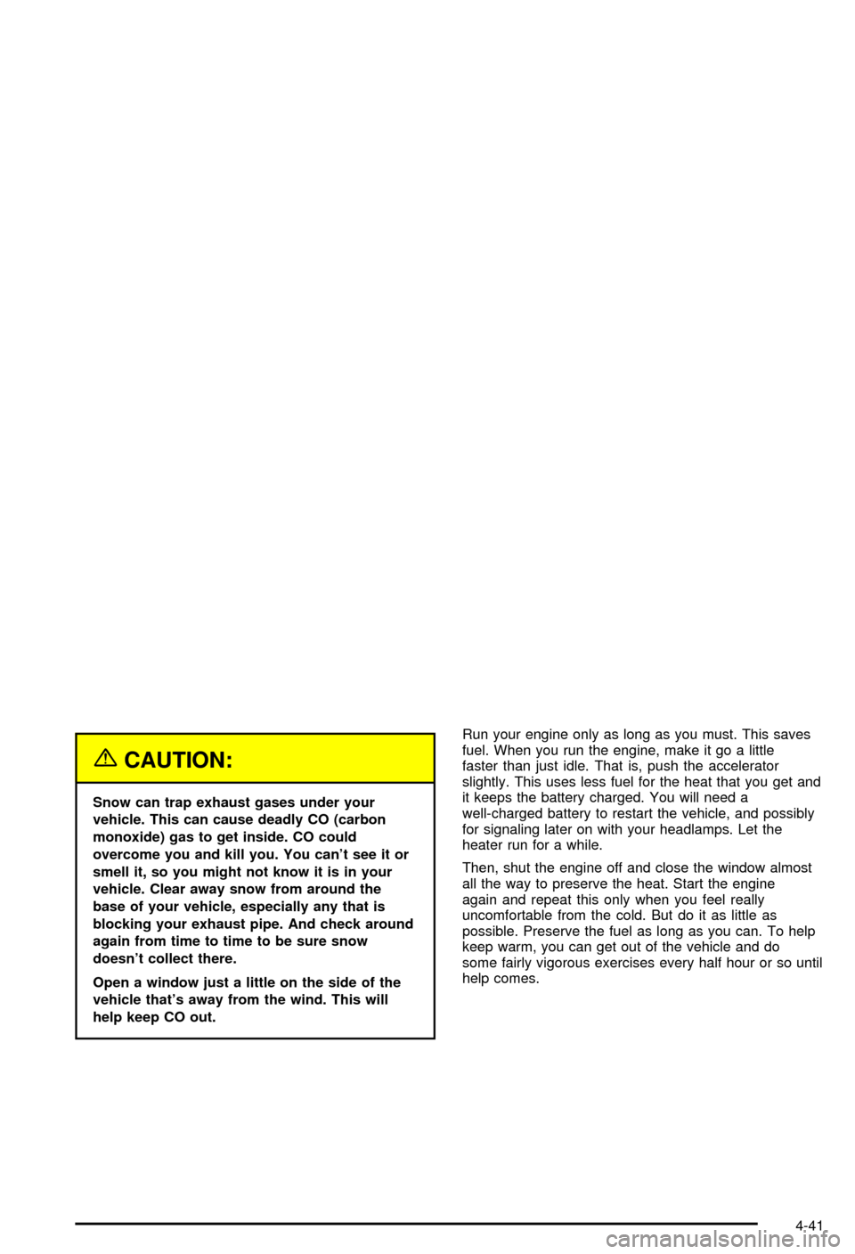 CHEVROLET BLAZER 2003 2.G Owners Manual {CAUTION:
Snow can trap exhaust gases under your
vehicle. This can cause deadly CO (carbon
monoxide) gas to get inside. CO could
overcome you and kill you. You cant see it or
smell it, so you might n CHEVROLET BLAZER 2003 2.G Owners Manual {CAUTION:
Snow can trap exhaust gases under your
vehicle. This can cause deadly CO (carbon
monoxide) gas to get inside. CO could
overcome you and kill you. You cant see it or
smell it, so you might n