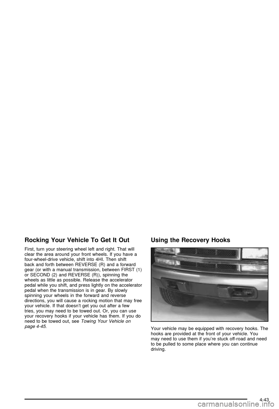 CHEVROLET BLAZER 2003 2.G Owners Manual Rocking Your Vehicle To Get It Out
First, turn your steering wheel left and right. That will
clear the area around your front wheels. If you have a
four-wheel-drive vehicle, shift into 4HI. Then shift CHEVROLET BLAZER 2003 2.G Owners Manual Rocking Your Vehicle To Get It Out
First, turn your steering wheel left and right. That will
clear the area around your front wheels. If you have a
four-wheel-drive vehicle, shift into 4HI. Then shift