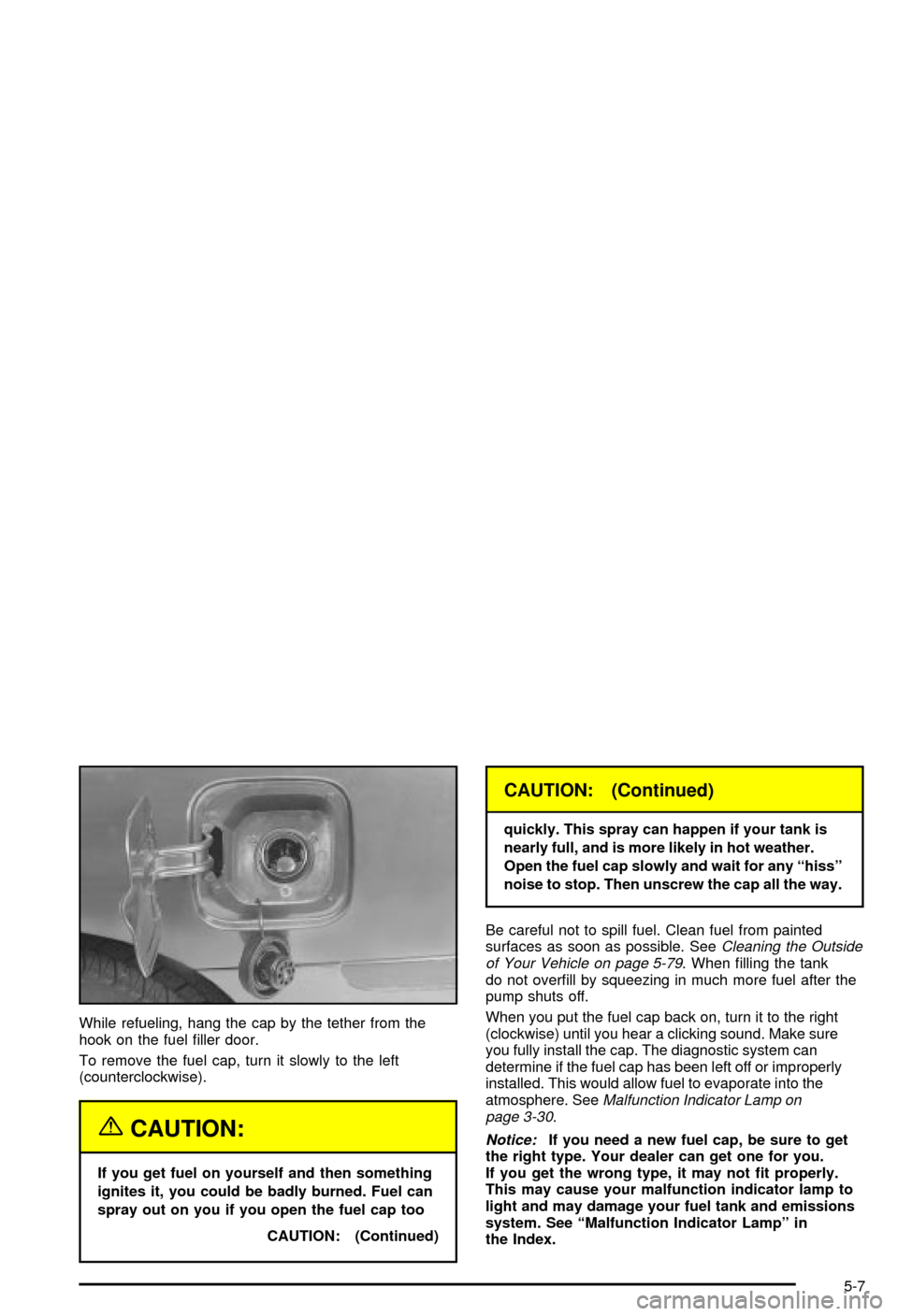 CHEVROLET BLAZER 2003 2.G Owners Manual While refueling, hang the cap by the tether from the
hook on the fuel ®ller door.
To remove the fuel cap, turn it slowly to the left
(counterclockwise).
{CAUTION:
If you get fuel on yourself and then