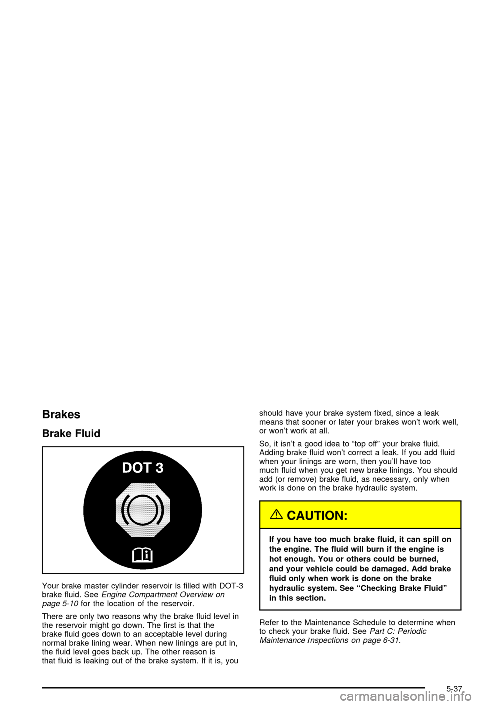 CHEVROLET BLAZER 2003 2.G Owners Manual Brakes
Brake Fluid
Your brake master cylinder reservoir is ®lled with DOT-3
brake ¯uid. SeeEngine Compartment Overview on
page 5-10for the location of the reservoir.
There are only two reasons why t CHEVROLET BLAZER 2003 2.G Owners Manual Brakes
Brake Fluid
Your brake master cylinder reservoir is ®lled with DOT-3
brake ¯uid. SeeEngine Compartment Overview on
page 5-10for the location of the reservoir.
There are only two reasons why t