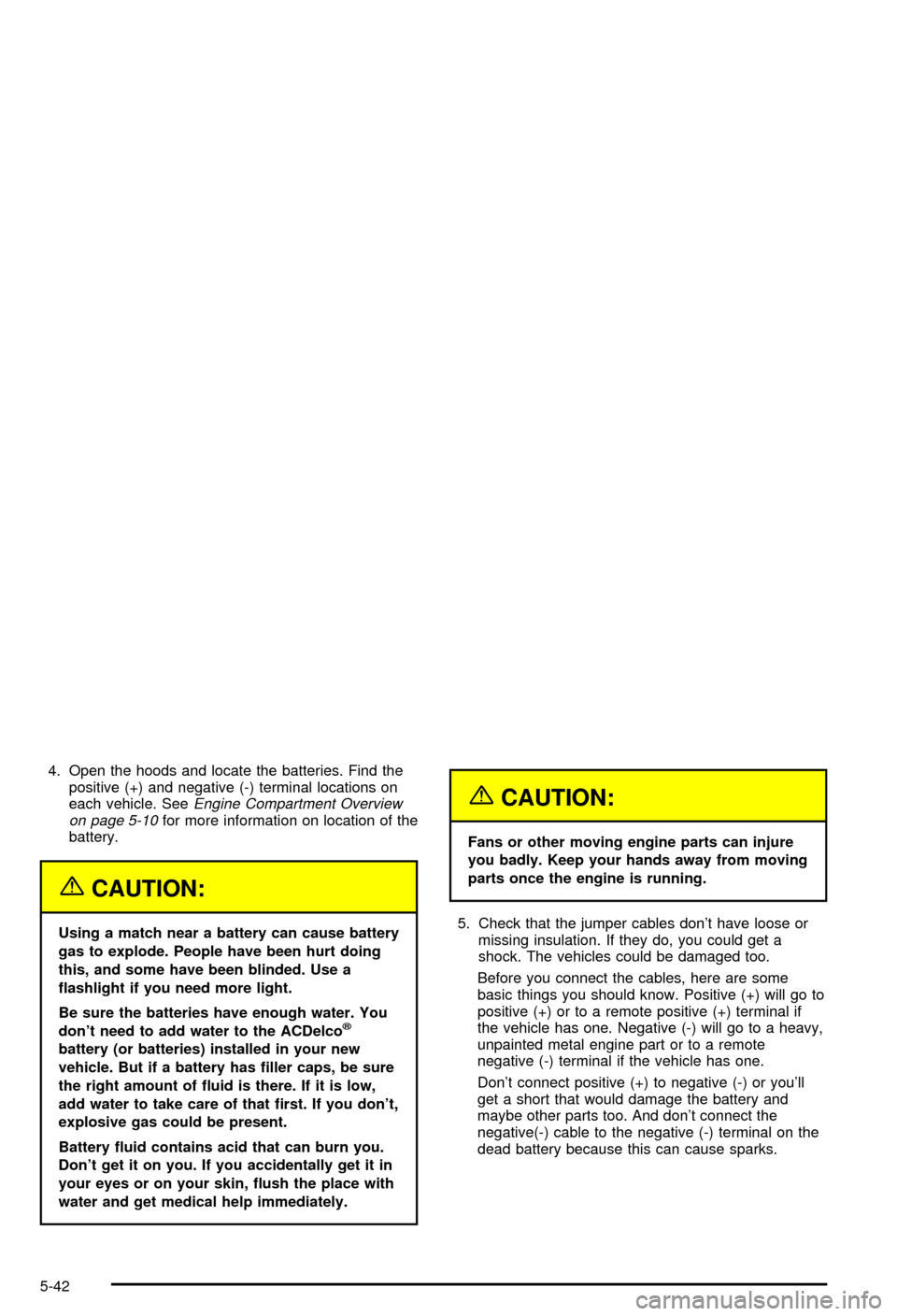 CHEVROLET BLAZER 2003 2.G Owners Manual 4. Open the hoods and locate the batteries. Find the
positive (+) and negative (-) terminal locations on
each vehicle. See
Engine Compartment Overview
on page 5-10for more information on location of t CHEVROLET BLAZER 2003 2.G Owners Manual 4. Open the hoods and locate the batteries. Find the
positive (+) and negative (-) terminal locations on
each vehicle. See
Engine Compartment Overview
on page 5-10for more information on location of t