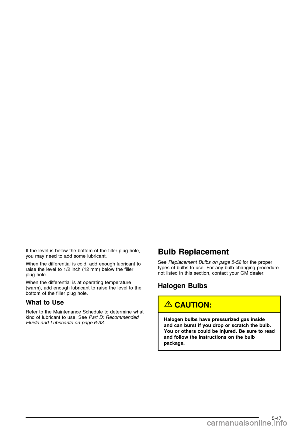 CHEVROLET BLAZER 2003 2.G Owners Manual If the level is below the bottom of the ®ller plug hole,
you may need to add some lubricant.
When the differential is cold, add enough lubricant to
raise the level to 1/2 inch (12 mm) below the ®lle CHEVROLET BLAZER 2003 2.G Owners Manual If the level is below the bottom of the ®ller plug hole,
you may need to add some lubricant.
When the differential is cold, add enough lubricant to
raise the level to 1/2 inch (12 mm) below the ®lle