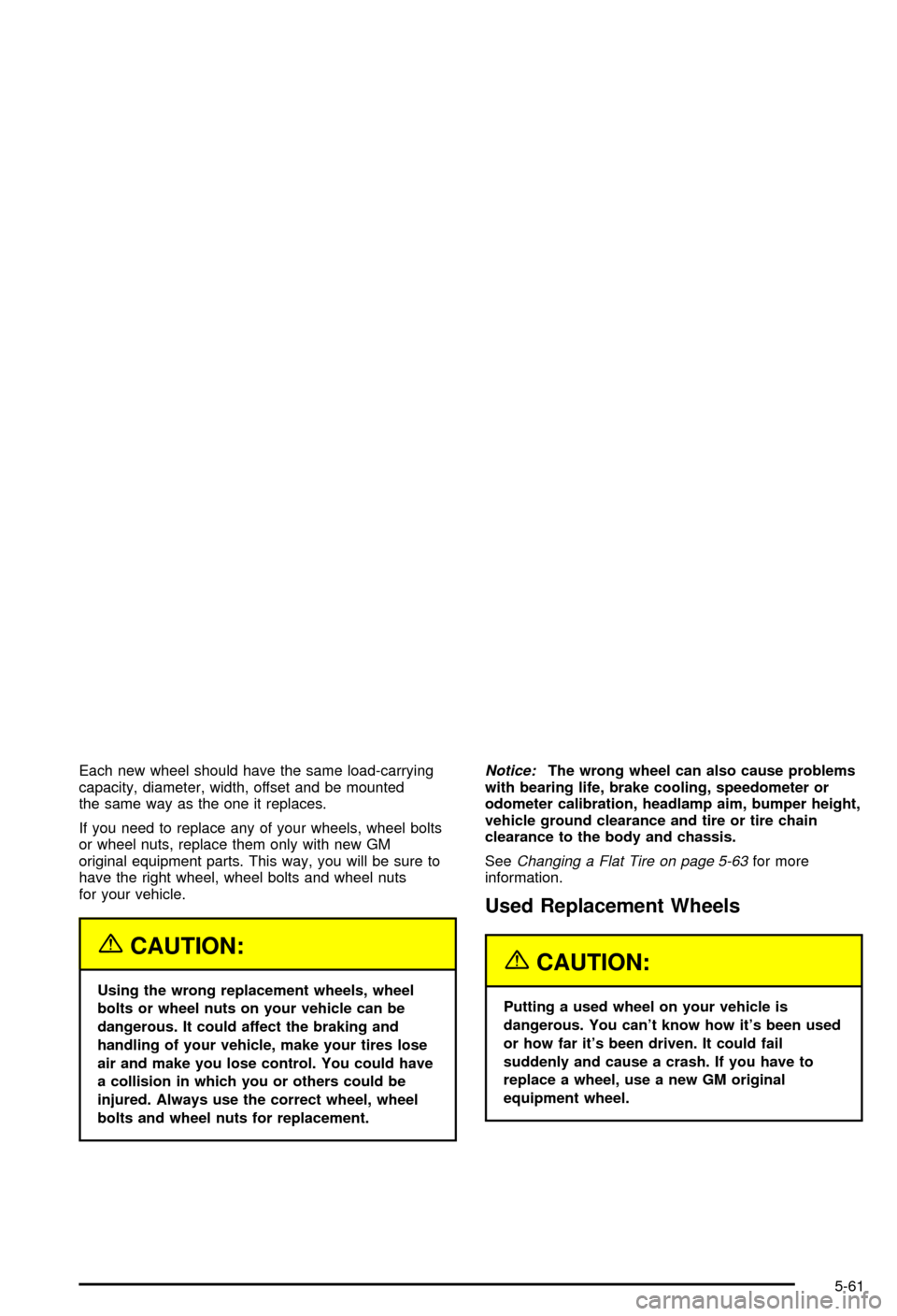 CHEVROLET BLAZER 2003 2.G Owners Manual Each new wheel should have the same load-carrying
capacity, diameter, width, offset and be mounted
the same way as the one it replaces.
If you need to replace any of your wheels, wheel bolts
or wheel 