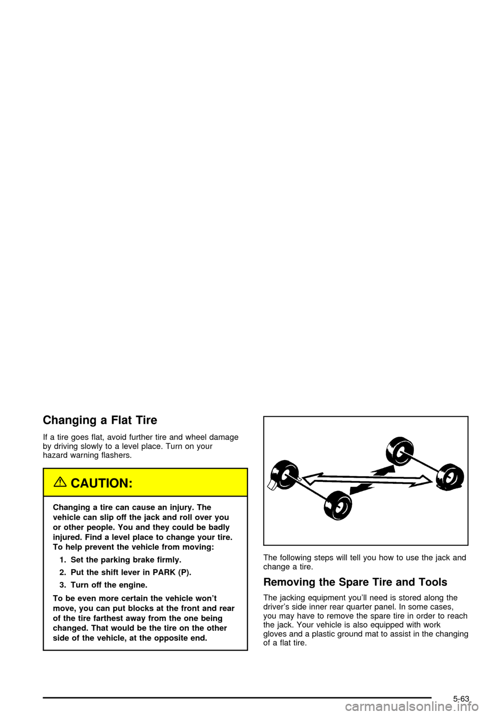CHEVROLET BLAZER 2003 2.G Owners Manual Changing a Flat Tire
If a tire goes ¯at, avoid further tire and wheel damage
by driving slowly to a level place. Turn on your
hazard warning ¯ashers.
{CAUTION:
Changing a tire can cause an injury. T CHEVROLET BLAZER 2003 2.G Owners Manual Changing a Flat Tire
If a tire goes ¯at, avoid further tire and wheel damage
by driving slowly to a level place. Turn on your
hazard warning ¯ashers.
{CAUTION:
Changing a tire can cause an injury. T