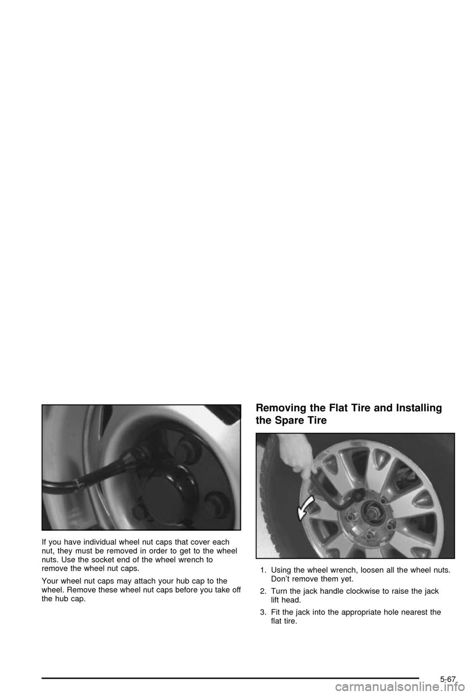 CHEVROLET BLAZER 2003 2.G Owners Manual If you have individual wheel nut caps that cover each
nut, they must be removed in order to get to the wheel
nuts. Use the socket end of the wheel wrench to
remove the wheel nut caps.
Your wheel nut c CHEVROLET BLAZER 2003 2.G Owners Manual If you have individual wheel nut caps that cover each
nut, they must be removed in order to get to the wheel
nuts. Use the socket end of the wheel wrench to
remove the wheel nut caps.
Your wheel nut c